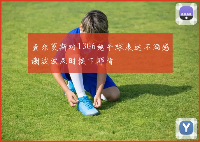 查尔莫斯对13G6绝平球表达不满感谢波波及时换下邓肯