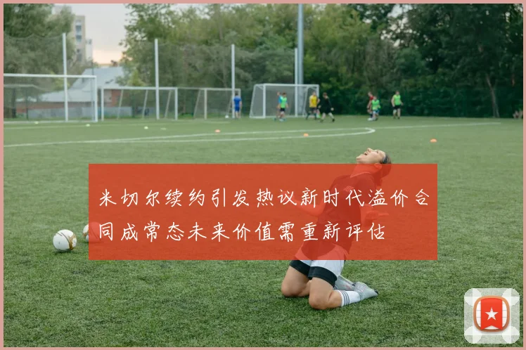 米切尔续约引发热议新时代溢价合同成常态未来价值需重新评估