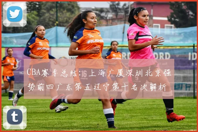 CBA赛季总结：上海广厦深圳北京强势前四广东第五辽宁第十名次解析