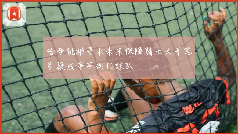 哈登跳槽寻求未来保障骑士大手笔引援成争冠热门球队