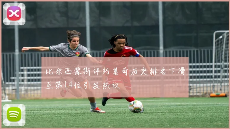 比尔西蒙斯评约基奇历史排名下滑至第14位引发热议
