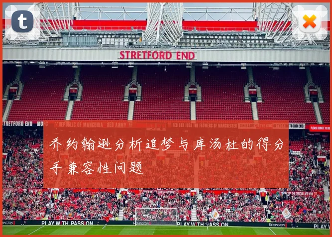 乔约翰逊分析追梦与库汤杜的得分手兼容性问题