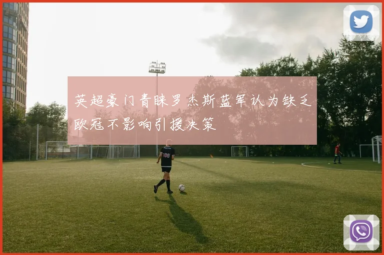 英超豪门青睐罗杰斯蓝军认为缺乏欧冠不影响引援决策