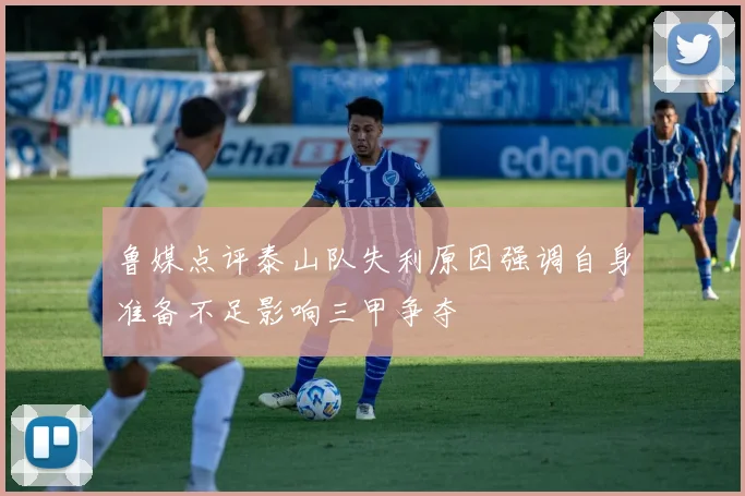 鲁媒点评泰山队失利原因强调自身准备不足影响三甲争夺