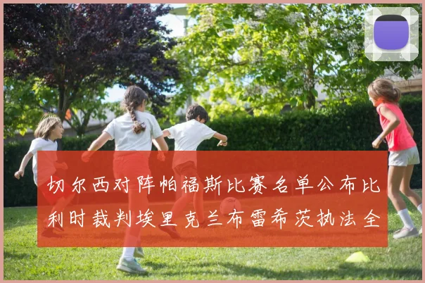 切尔西对阵帕福斯比赛名单公布比利时裁判埃里克兰布雷希茨执法全场