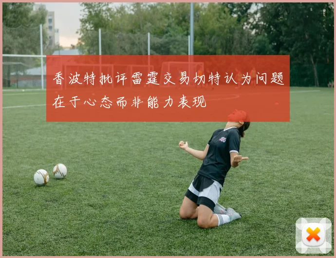 香波特批评雷霆交易切特认为问题在于心态而非能力表现