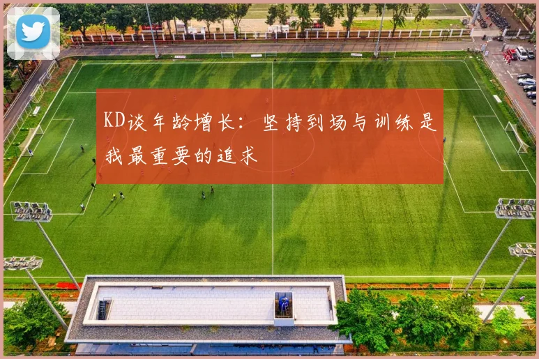 KD谈年龄增长：坚持到场与训练是我最重要的追求