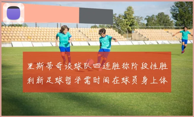 里斯蒂奇谈球队四连胜称阶段性胜利新足球哲学需时间在球员身上体现
